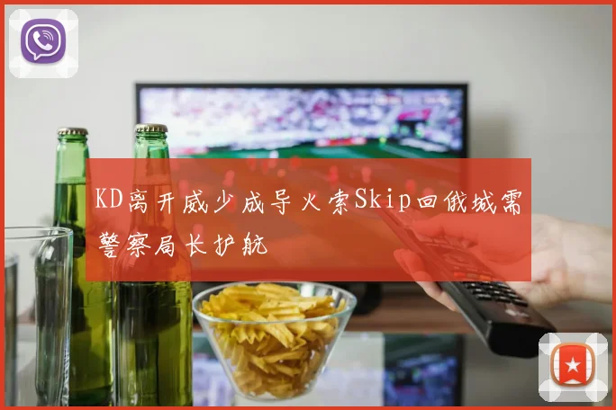 KD离开威少成导火索Skip回俄城需警察局长护航