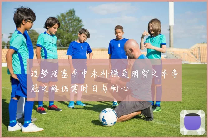 追梦活塞季中未补强是明智之举争冠之路仍需时日与耐心