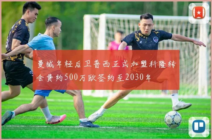 曼城年轻后卫普西正式加盟科隆转会费约500万欧签约至2030年