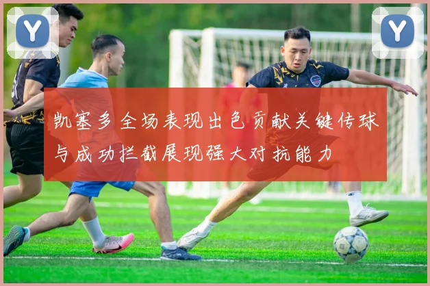 凯塞多全场表现出色贡献关键传球与成功拦截展现强大对抗能力