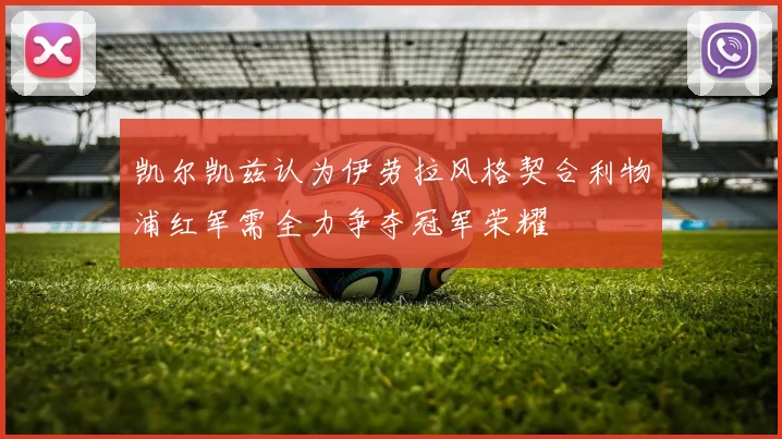 凯尔凯兹认为伊劳拉风格契合利物浦红军需全力争夺冠军荣耀