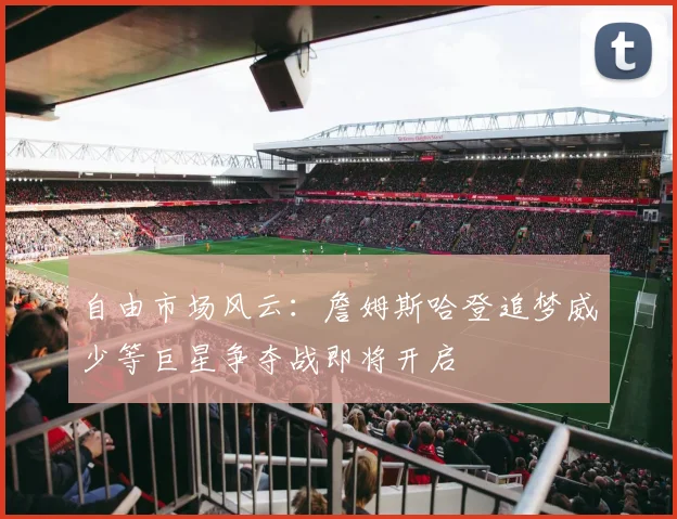 自由市场风云：詹姆斯哈登追梦威少等巨星争夺战即将开启