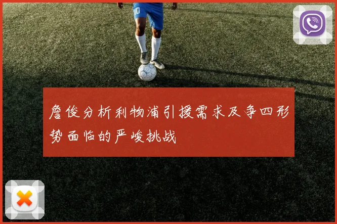 詹俊分析利物浦引援需求及争四形势面临的严峻挑战