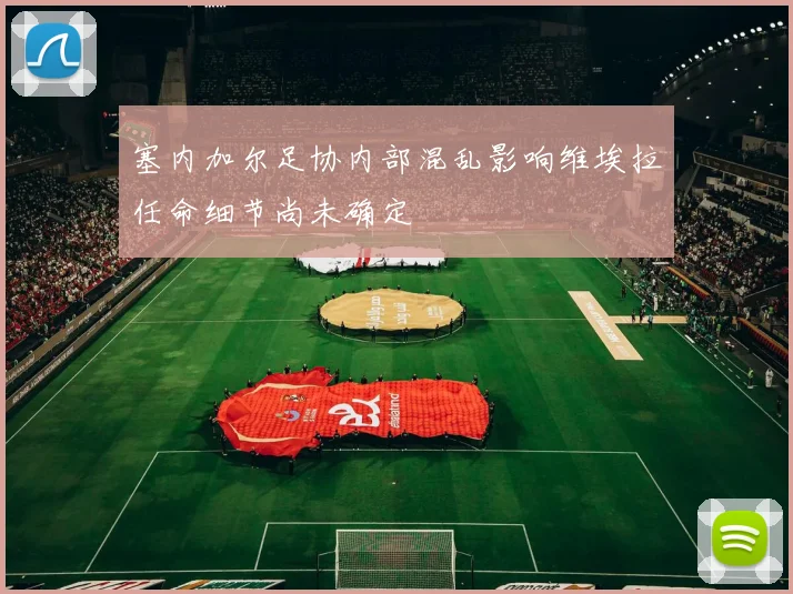 塞内加尔足协内部混乱影响维埃拉任命细节尚未确定