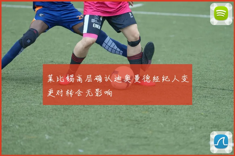 莱比锡高层确认迪奥曼德经纪人变更对转会无影响