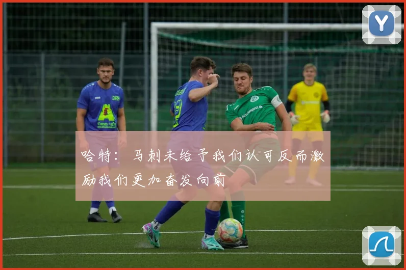 哈特：马刺未给予我们认可反而激励我们更加奋发向前
