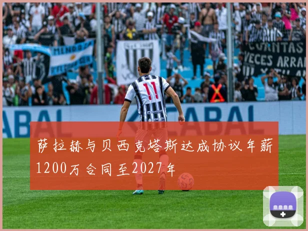 萨拉赫与贝西克塔斯达成协议年薪1200万合同至2027年