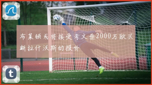 布莱顿或将接受考文垂2000万欧买断拉什沃斯的报价