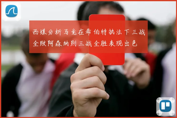 西媒分析马竞在希伯特执法下三战全败阿森纳则三战全胜表现出色