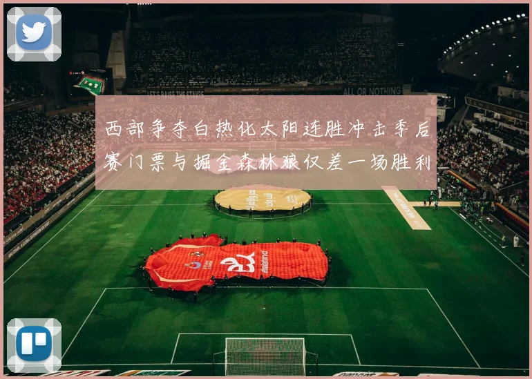 西部争夺白热化太阳连胜冲击季后赛门票与掘金森林狼仅差一场胜利