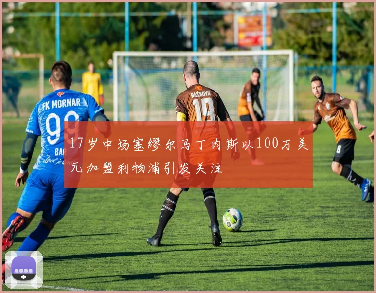 17岁中场塞缪尔马丁内斯以100万美元加盟利物浦引发关注