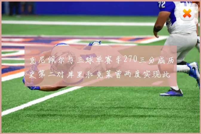 克尼佩尔与三球单赛季270三分成历史第二对库里和克莱曾两度实现此壮举