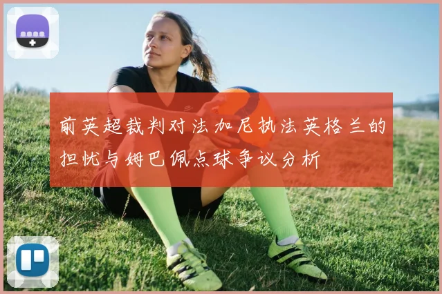 前英超裁判对法加尼执法英格兰的担忧与姆巴佩点球争议分析