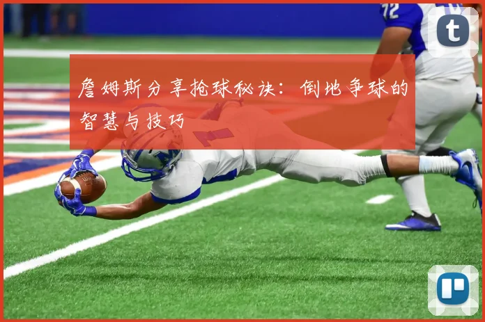 詹姆斯分享抢球秘诀：倒地争球的智慧与技巧