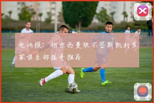 电讯报：切尔西曼联不签斯凯利多家俱乐部接手推荐